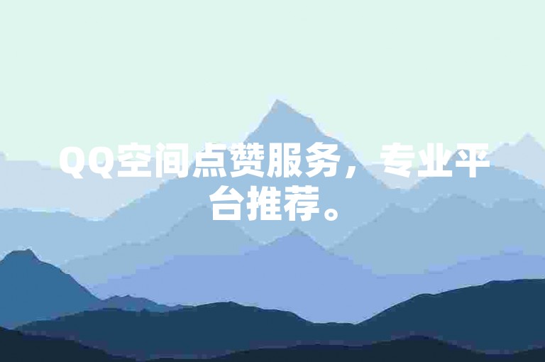 QQ空间点赞服务，专业平台推荐。