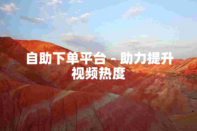 自助下单平台 - 助力提升视频热度