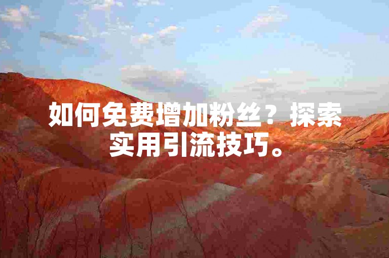 如何免费增加粉丝？探索实用引流技巧。
