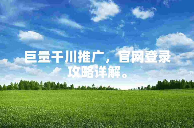 巨量千川推广，官网登录攻略详解。