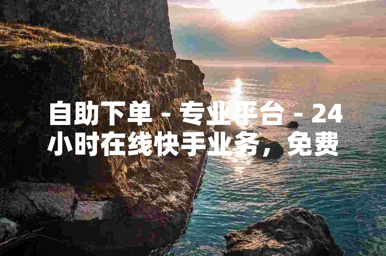 自助下单 - 专业平台 - 24小时在线快手业务，免费网红自助服务。