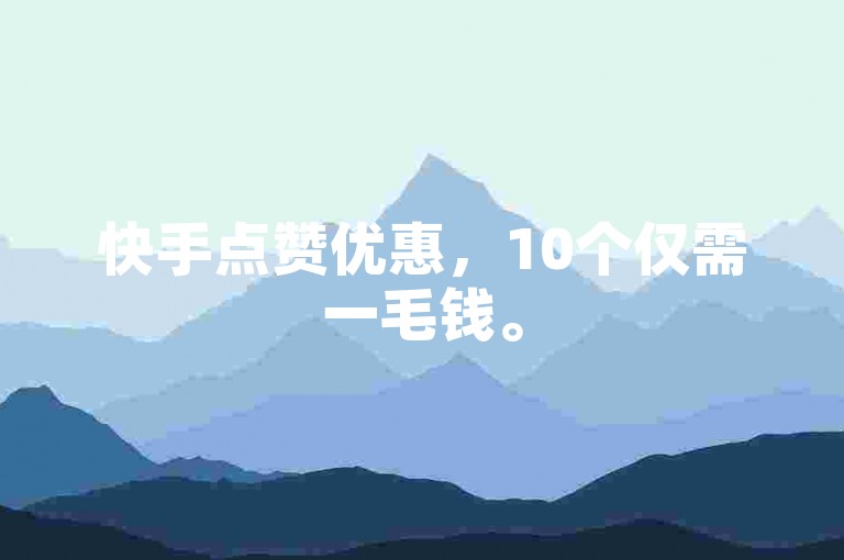 快手点赞优惠，10个仅需一毛钱。