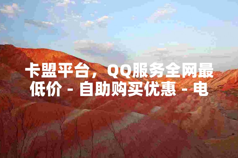 卡盟平台，QQ服务全网最低价 - 自助购买优惠 - 电子票使用指南。