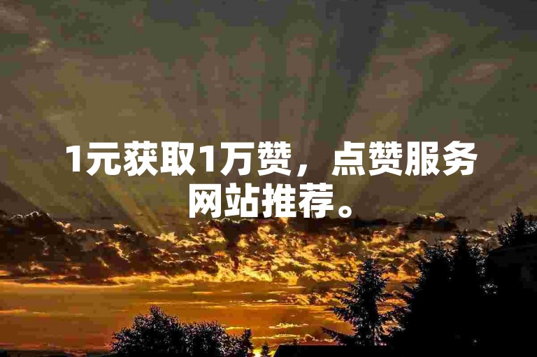 1元获取1万赞，点赞服务网站推荐。