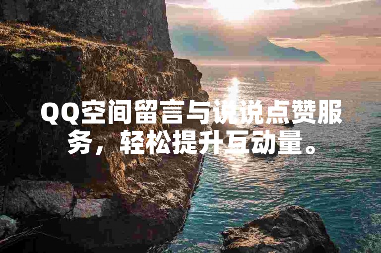 QQ空间留言与说说点赞服务，轻松提升互动量。