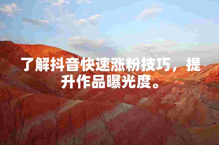 了解抖音快速涨粉技巧，提升作品曝光度。
