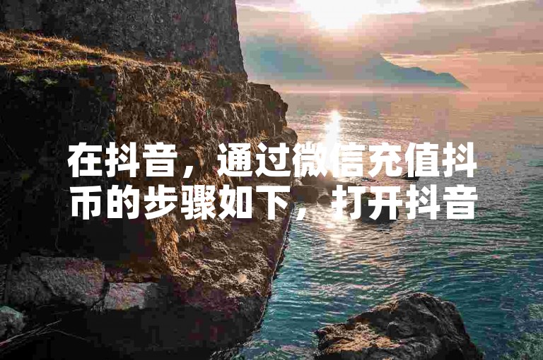 在抖音，通过微信充值抖币的步骤如下，打开抖音APP → 点击我 → 选择钱包 → 进入充值 → 选择微信支付 → 完成充值。