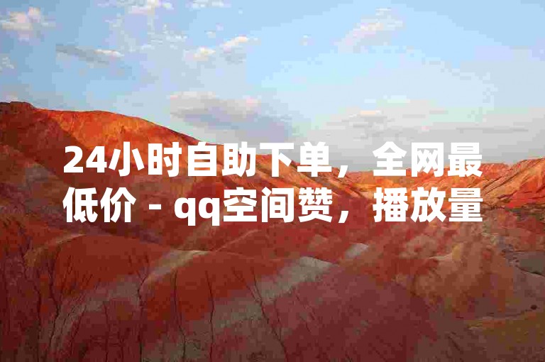24小时自助下单，全网最低价 - qq空间赞，播放量自助下单平台。