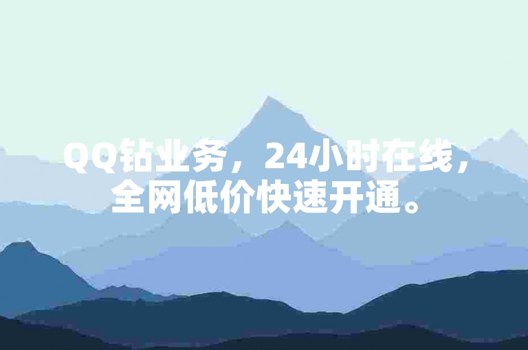 QQ钻业务，24小时在线，全网低价快速开通。