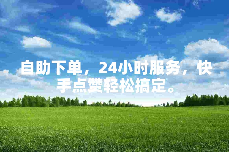 自助下单，24小时服务，快手点赞轻松搞定。