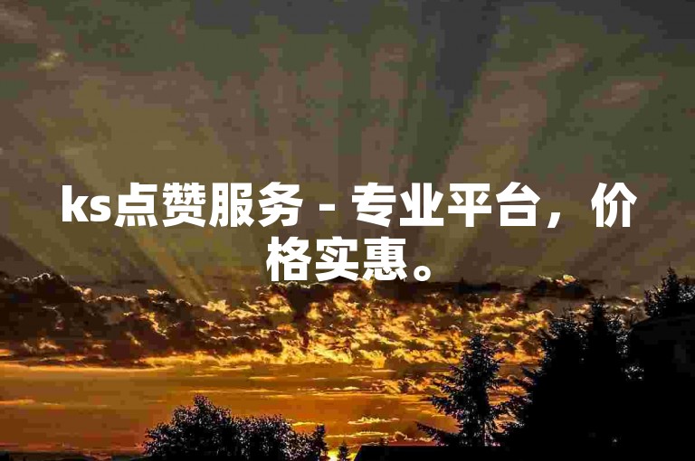 ks点赞服务 - 专业平台，价格实惠。