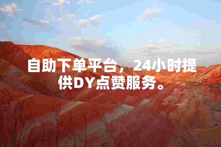 自助下单平台，24小时提供DY点赞服务。