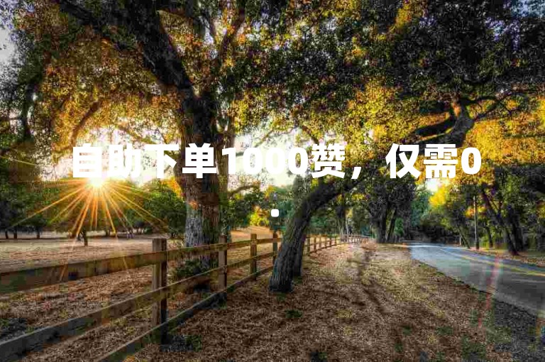 自助下单1000赞，仅需0.5元，人工点赞团队全天候服务。