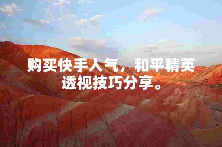 购买快手人气，和平精英透视技巧分享。