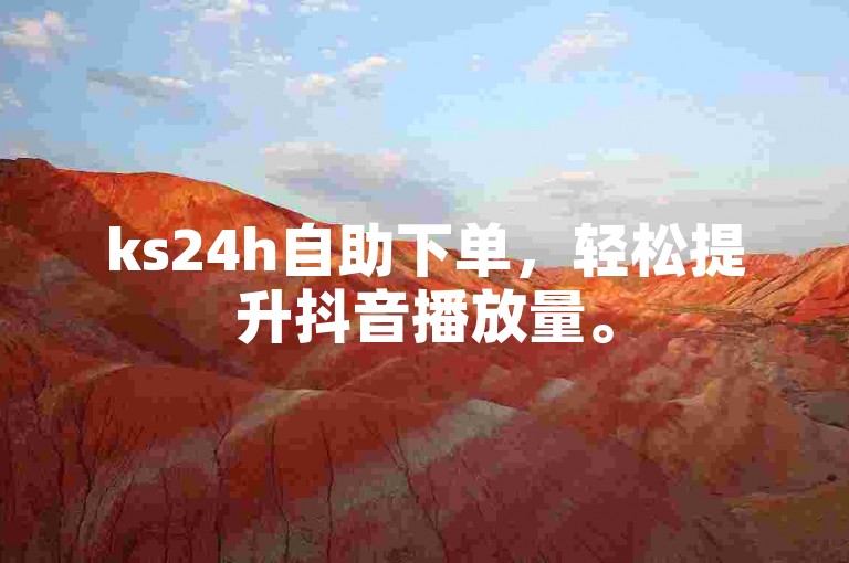 ks24h自助下单，轻松提升抖音播放量。