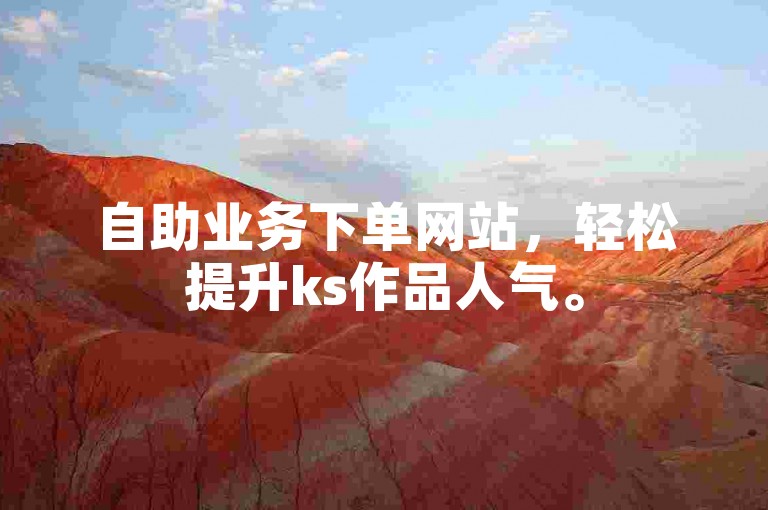 自助业务下单网站，轻松提升ks作品人气。