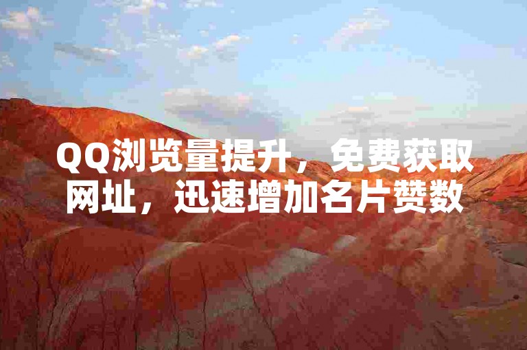 QQ浏览量提升，免费获取网址，迅速增加名片赞数。