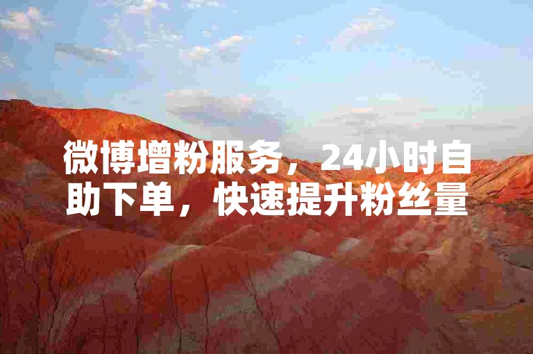 微博增粉服务，24小时自助下单，快速提升粉丝量。