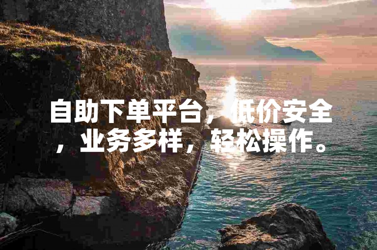 自助下单平台，低价安全，业务多样，轻松操作。