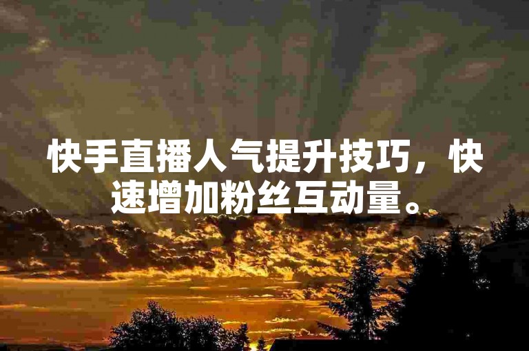 快手直播人气提升技巧，快速增加粉丝互动量。