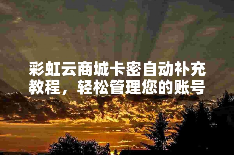 彩虹云商城卡密自动补充教程，轻松管理您的账号。