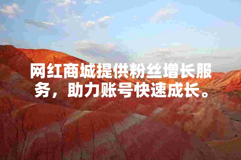 网红商城提供粉丝增长服务，助力账号快速成长。