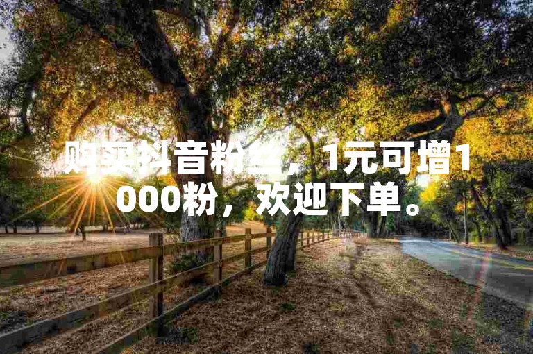 购买抖音粉丝，1元可增1000粉，欢迎下单。