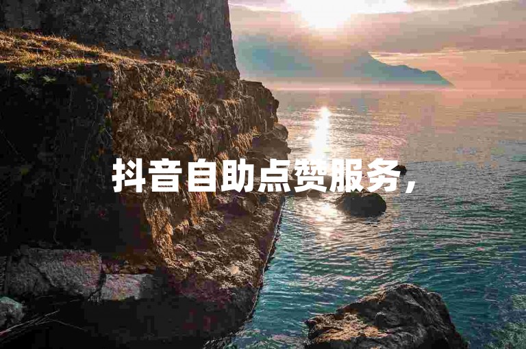 抖音自助点赞服务，5元获取100个赞，快速提升视频热度。