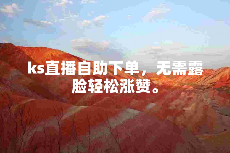 ks直播自助下单，无需露脸轻松涨赞。