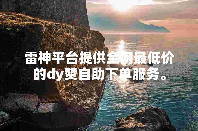 雷神平台提供全网最低价的dy赞自助下单服务。