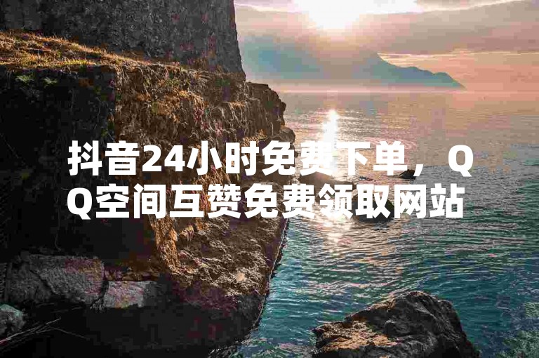 抖音24小时免费下单，QQ空间互赞免费领取网站 - 深信服桌面云系统 - 什么平台开放不封号