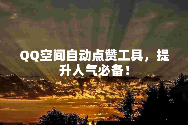 QQ空间自动点赞工具，提升人气必备！