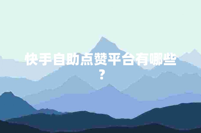 快手自助点赞平台有哪些？