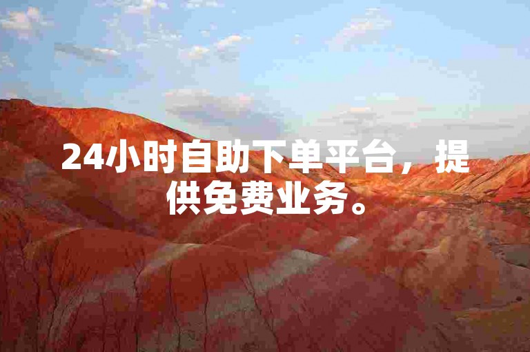 24小时自助下单平台，提供免费业务。