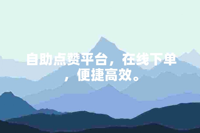 自助点赞平台，在线下单，便捷高效。