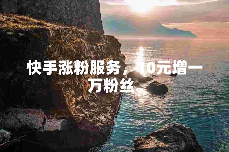 快手涨粉服务，10元增一万粉丝。