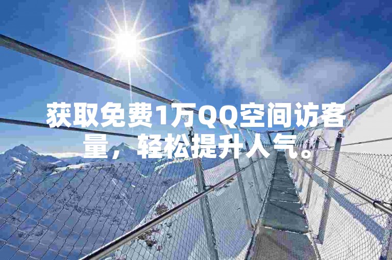获取免费1万QQ空间访客量，轻松提升人气。