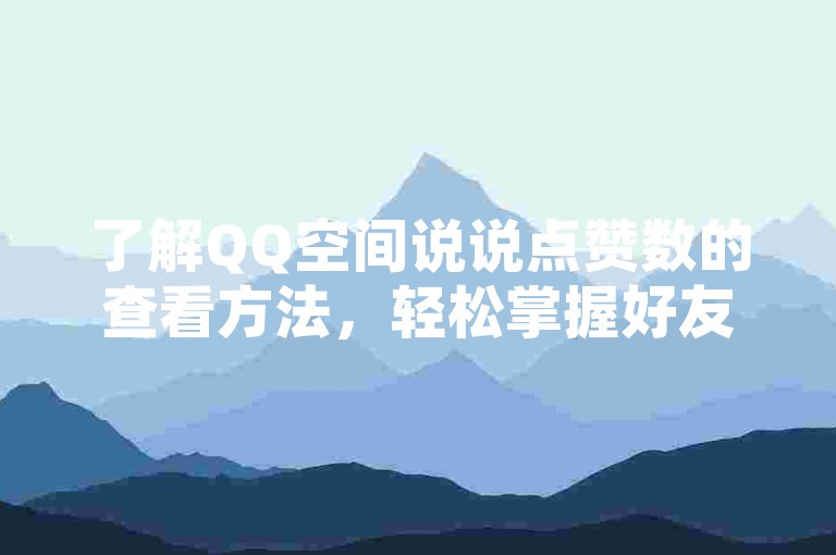 了解QQ空间说说点赞数的查看方法，轻松掌握好友动态互动情况。