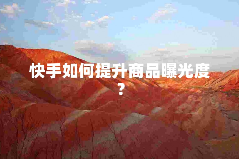 快手如何提升商品曝光度？