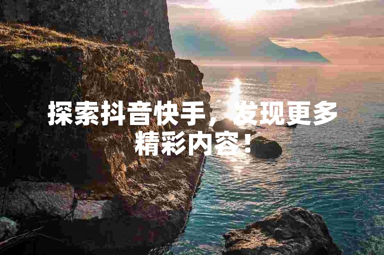 探索抖音快手，发现更多精彩内容！