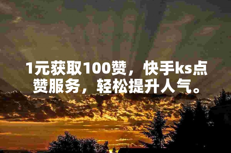 1元获取100赞，快手ks点赞服务，轻松提升人气。
