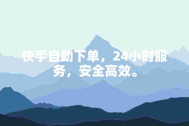 快手自助下单，24小时服务，安全高效。