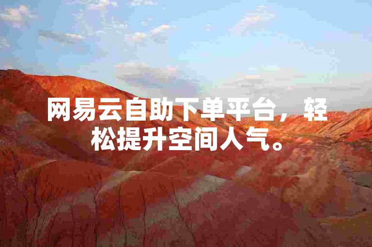 网易云自助下单平台，轻松提升空间人气。