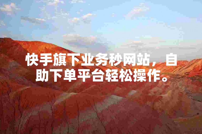 快手旗下业务秒网站，自助下单平台轻松操作。