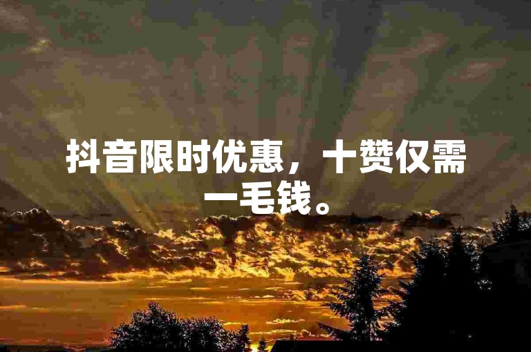 抖音限时优惠，十赞仅需一毛钱。