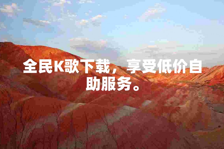 全民K歌下载，享受低价自助服务。