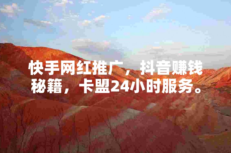 快手网红推广，抖音赚钱秘籍，卡盟24小时服务。