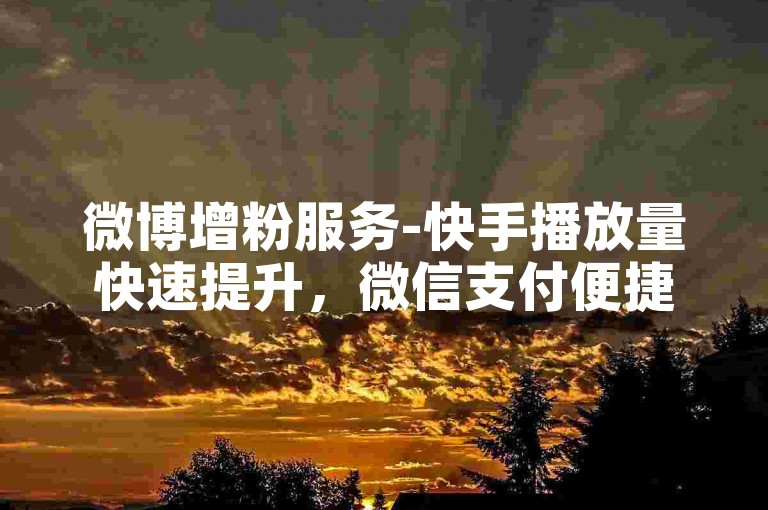 微博增粉服务-快手播放量快速提升，微信支付便捷。