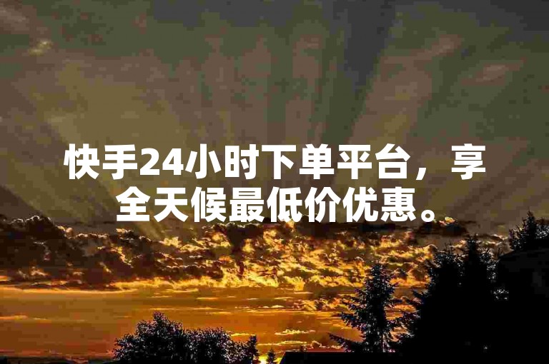 快手24小时下单平台，享全天候最低价优惠。