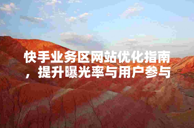 快手业务区网站优化指南，提升曝光率与用户参与度！新手必读！